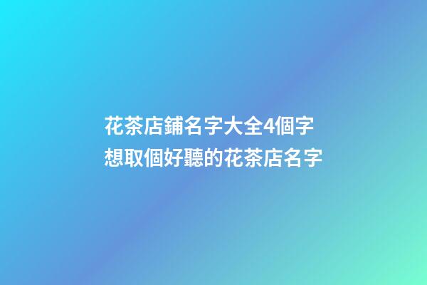花茶店鋪名字大全4個字 想取個好聽的花茶店名字-第1張-店鋪起名-玄機派